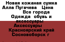 Новая кожаная сумка Алла Пугачева › Цена ­ 7 000 - Все города Одежда, обувь и аксессуары » Аксессуары   . Красноярский край,Сосновоборск г.